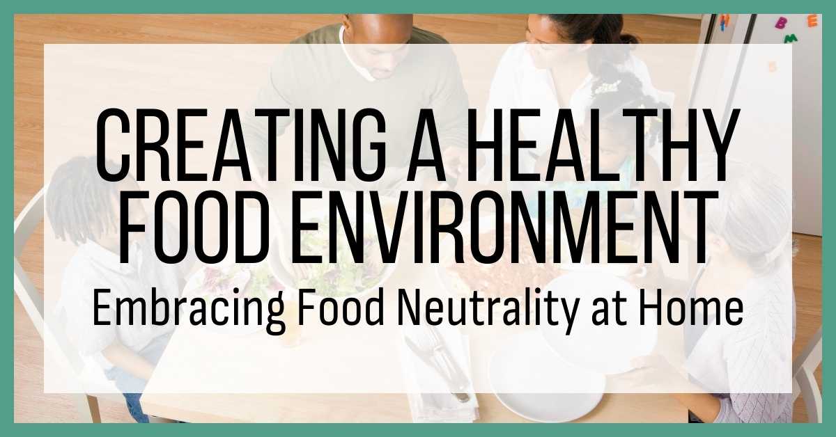 Creating a Healthy Food Environment: Embracing Food Neutrality at Home text over a photo of a family of four at the dinner table